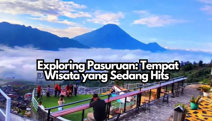 Exploring Pasuruan: Tempat Wisata yang Sedang Hits